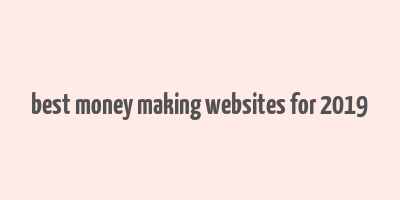 best money making websites for 2019