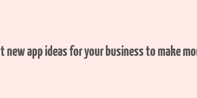 best new app ideas for your business to make money