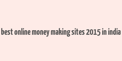 best online money making sites 2015 in india