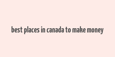 best places in canada to make money