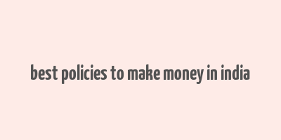 best policies to make money in india