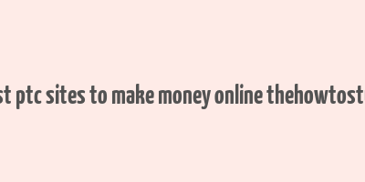 best ptc sites to make money online thehowtostuff