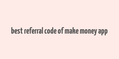 best referral code of make money app