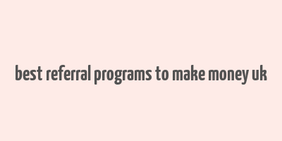 best referral programs to make money uk