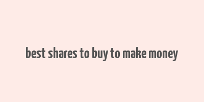 best shares to buy to make money