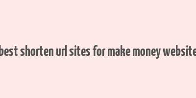 best shorten url sites for make money website