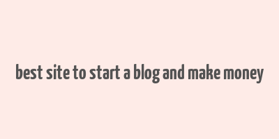 best site to start a blog and make money