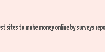 best sites to make money online by surveys report