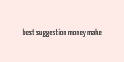 best suggestion money make