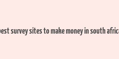 best survey sites to make money in south africa