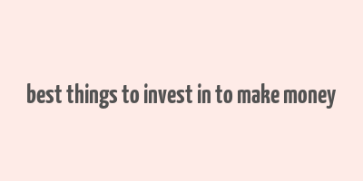 best things to invest in to make money