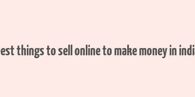 best things to sell online to make money in india