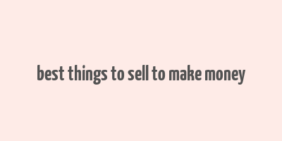 best things to sell to make money