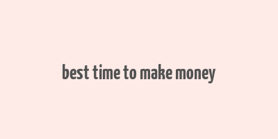 best time to make money