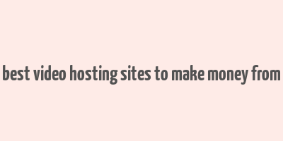 best video hosting sites to make money from