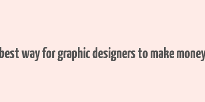 best way for graphic designers to make money