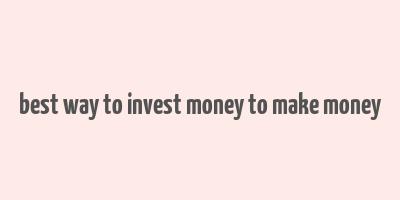 best way to invest money to make money