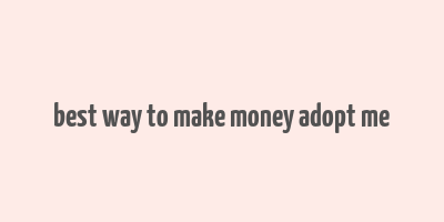 best way to make money adopt me