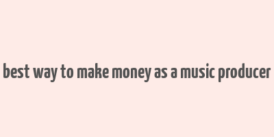 best way to make money as a music producer