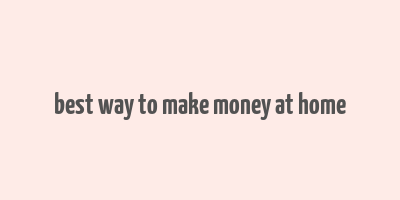 best way to make money at home