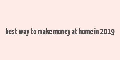 best way to make money at home in 2019