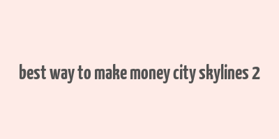 best way to make money city skylines 2