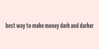 best way to make money dark and darker