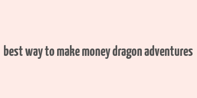 best way to make money dragon adventures