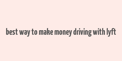 best way to make money driving with lyft