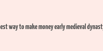 best way to make money early medieval dynasty