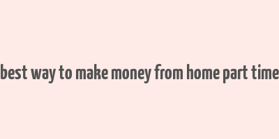 best way to make money from home part time