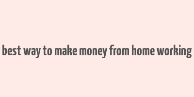 best way to make money from home working