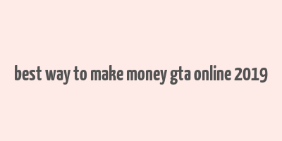 best way to make money gta online 2019