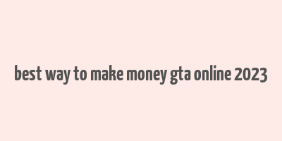 best way to make money gta online 2023