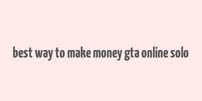 best way to make money gta online solo