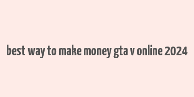 best way to make money gta v online 2024