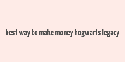 best way to make money hogwarts legacy