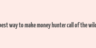 best way to make money hunter call of the wild