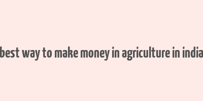 best way to make money in agriculture in india