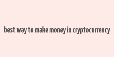 best way to make money in cryptocurrency