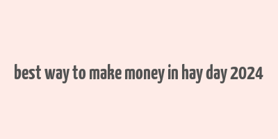 best way to make money in hay day 2024