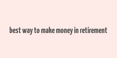 best way to make money in retirement