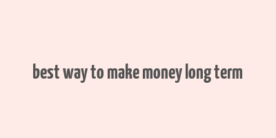 best way to make money long term