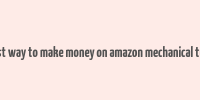 best way to make money on amazon mechanical turk