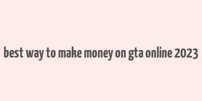 best way to make money on gta online 2023