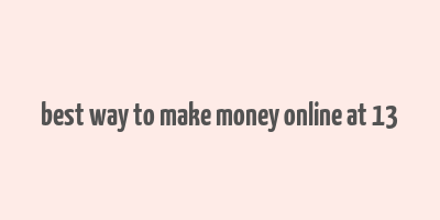 best way to make money online at 13