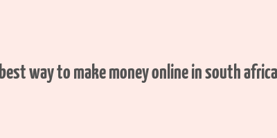 best way to make money online in south africa