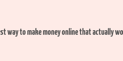 best way to make money online that actually work