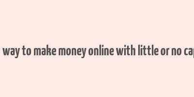 best way to make money online with little or no capital