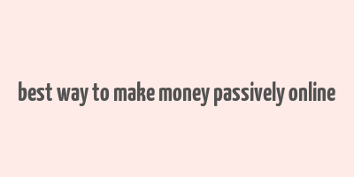 best way to make money passively online